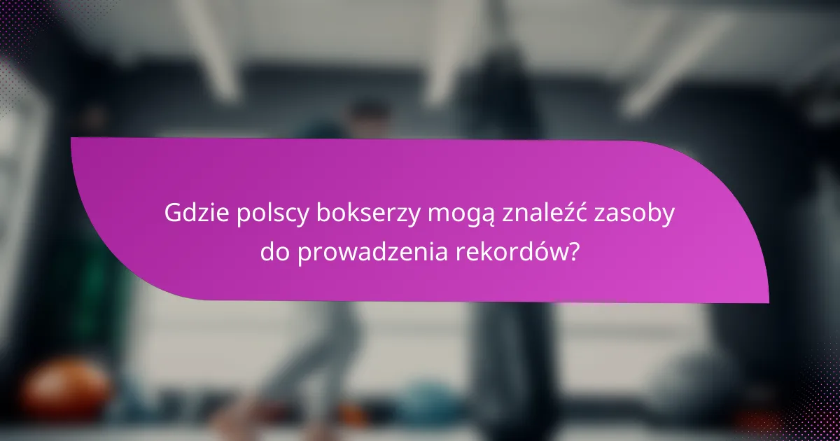 Gdzie polscy bokserzy mogą znaleźć zasoby do prowadzenia rekordów?