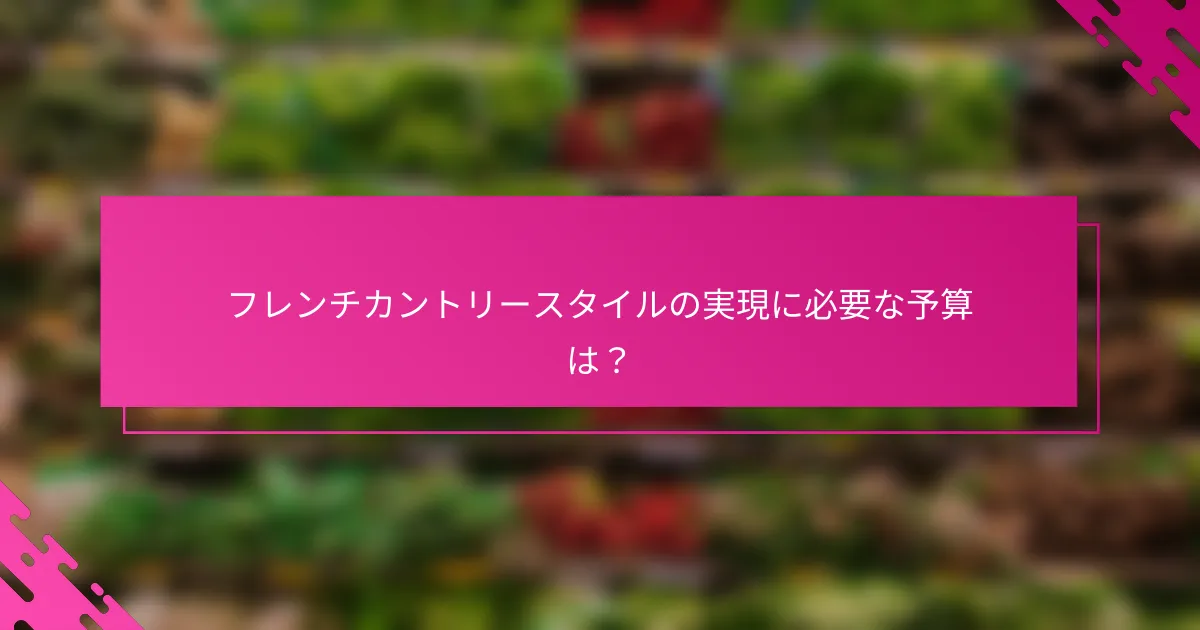 フレンチカントリースタイルの実現に必要な予算は？