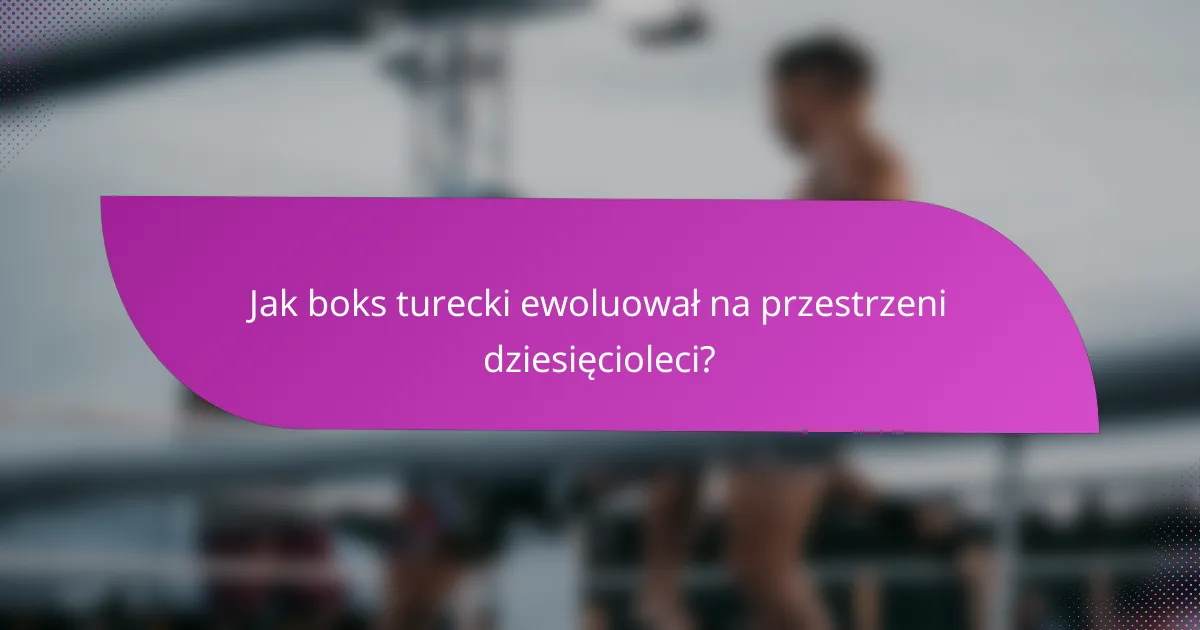 Jak boks turecki ewoluował na przestrzeni dziesięcioleci?