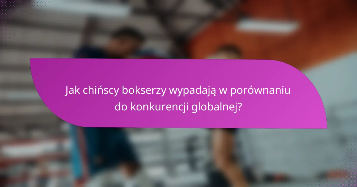 Jak chińscy bokserzy wypadają w porównaniu do konkurencji globalnej?