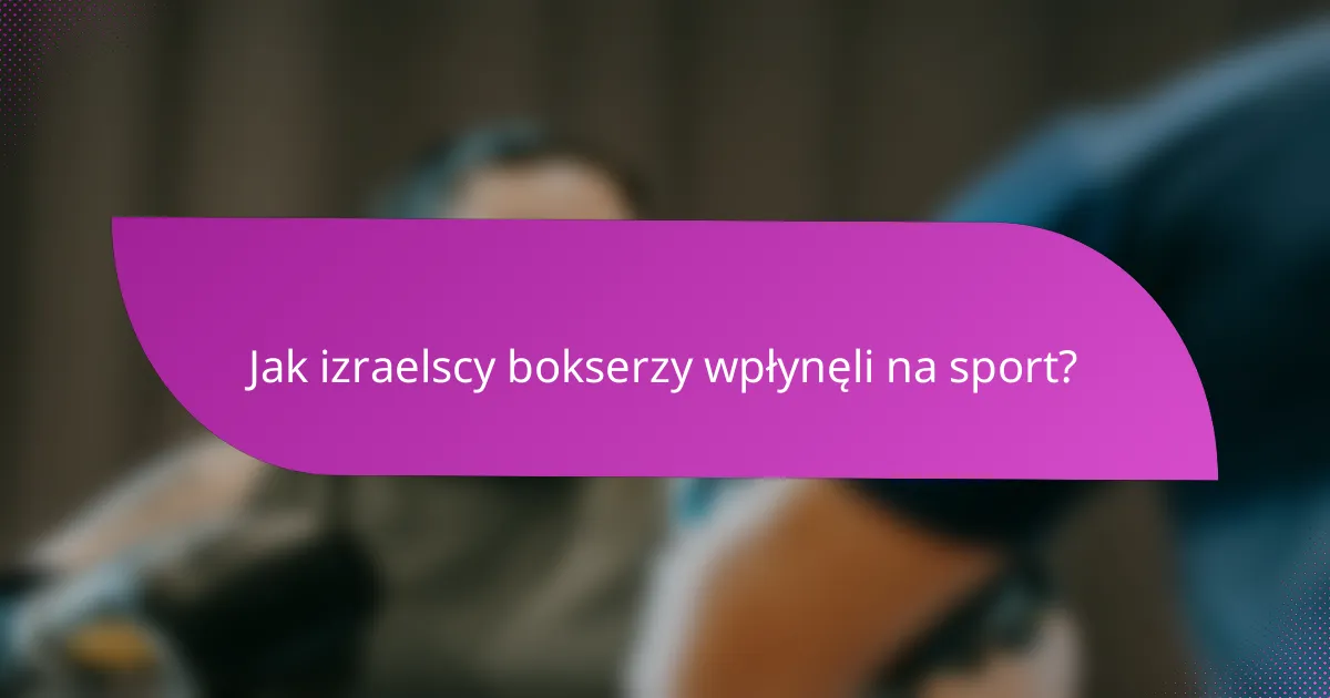 Jak izraelscy bokserzy wpłynęli na sport?