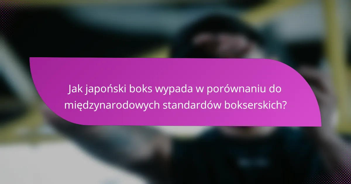 Jak japoński boks wypada w porównaniu do międzynarodowych standardów bokserskich?