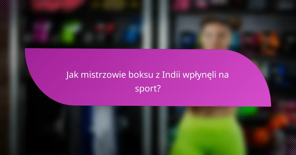 Jak mistrzowie boksu z Indii wpłynęli na sport?