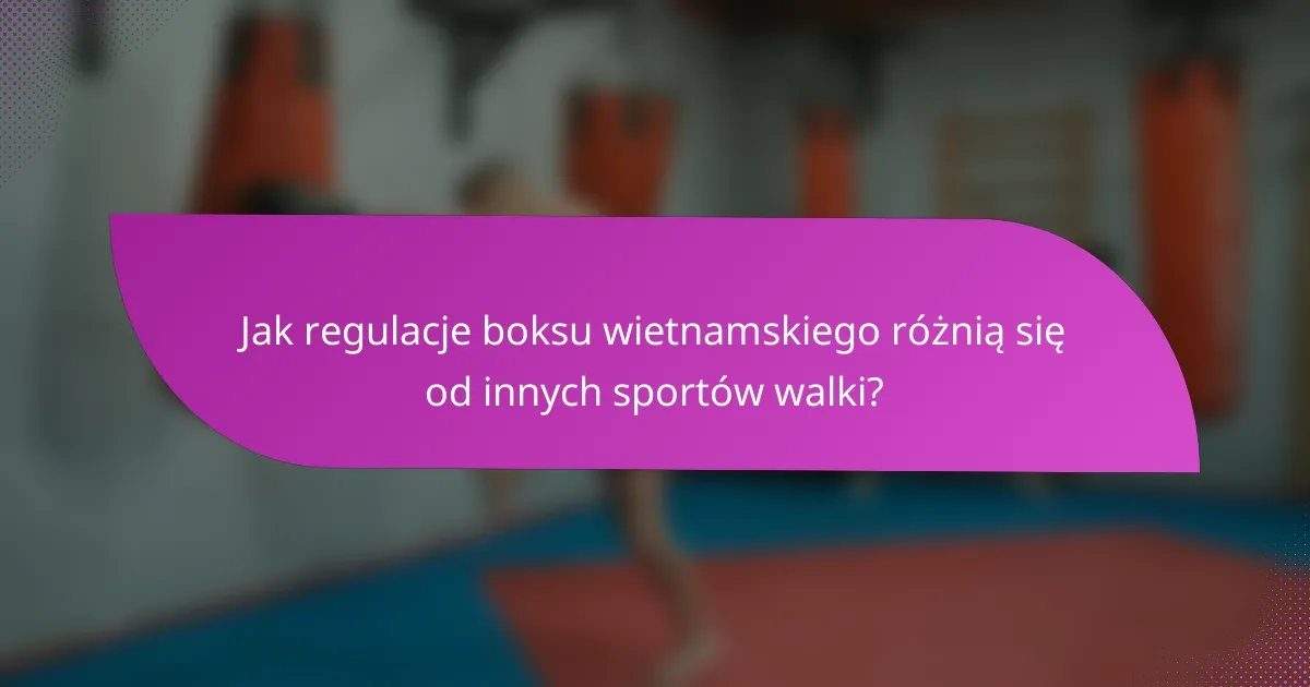 Jak regulacje boksu wietnamskiego różnią się od innych sportów walki?