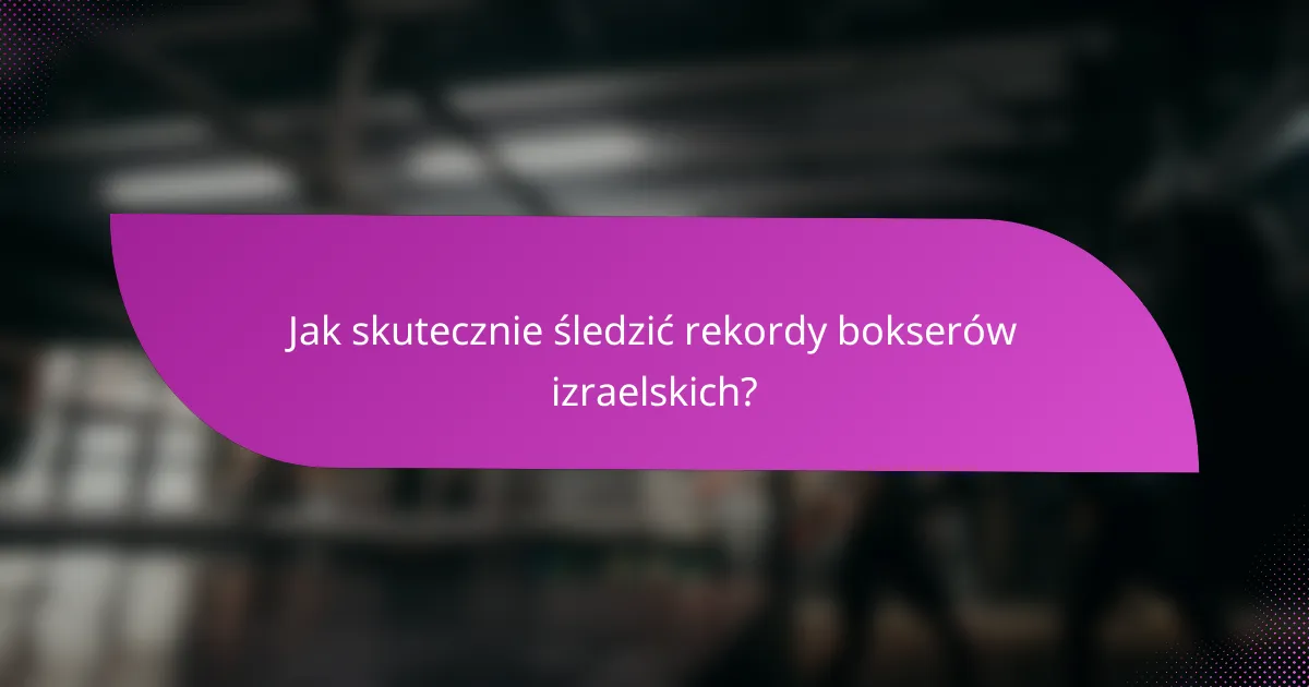 Jak skutecznie śledzić rekordy bokserów izraelskich?