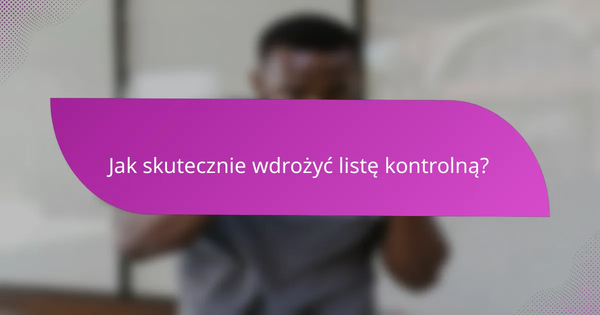 Jak skutecznie wdrożyć listę kontrolną?