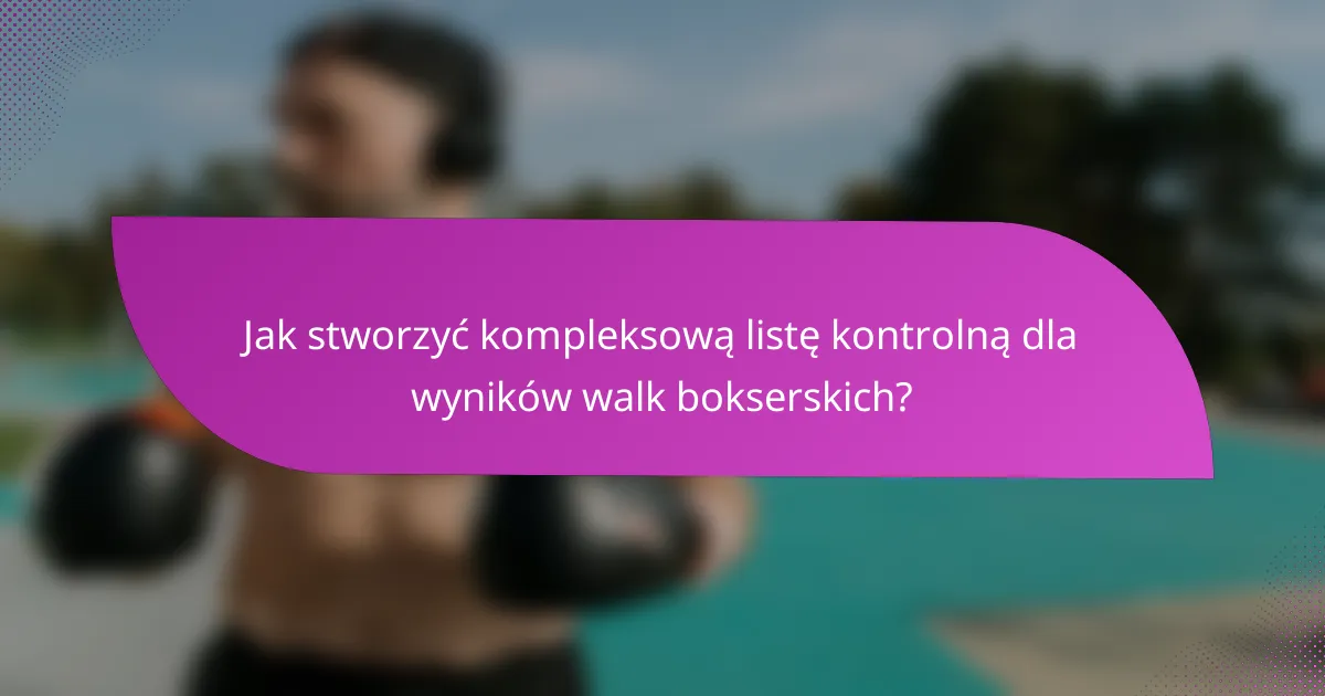 Jak stworzyć kompleksową listę kontrolną dla wyników walk bokserskich?