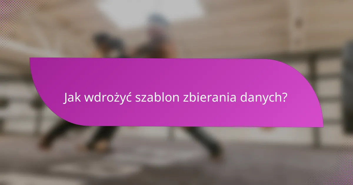 Jak wdrożyć szablon zbierania danych?
