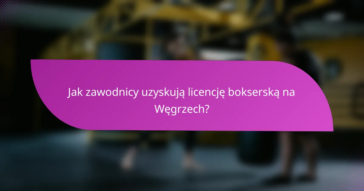 Jak zawodnicy uzyskują licencję bokserską na Węgrzech?
