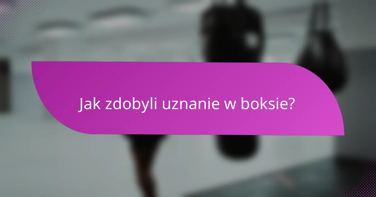 Jak zdobyli uznanie w boksie?
