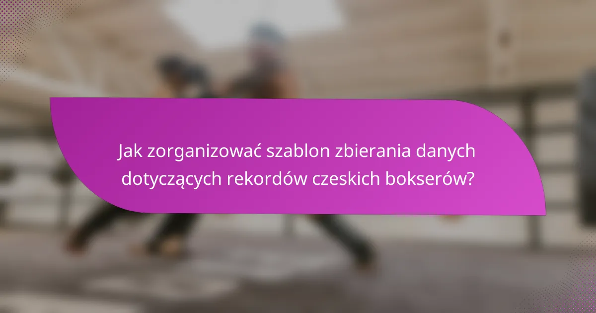 Jak zorganizować szablon zbierania danych dotyczących rekordów czeskich bokserów?