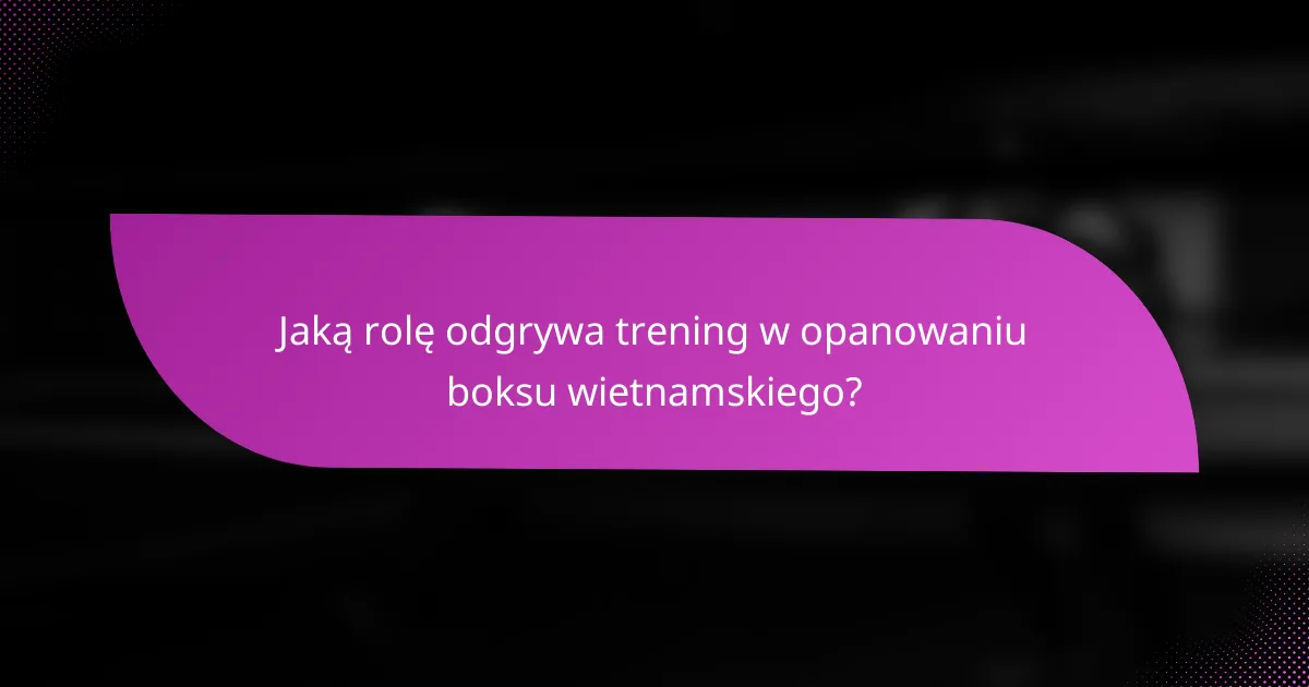 Jaką rolę odgrywa trening w opanowaniu boksu wietnamskiego?