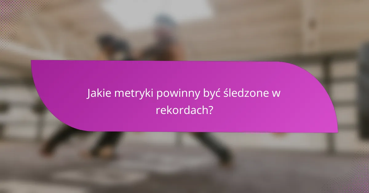 Jakie metryki powinny być śledzone w rekordach?