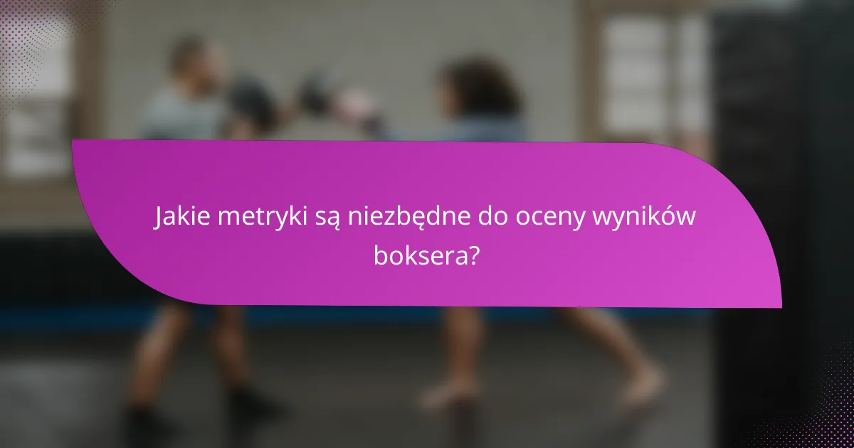 Jakie metryki są niezbędne do oceny wyników boksera?