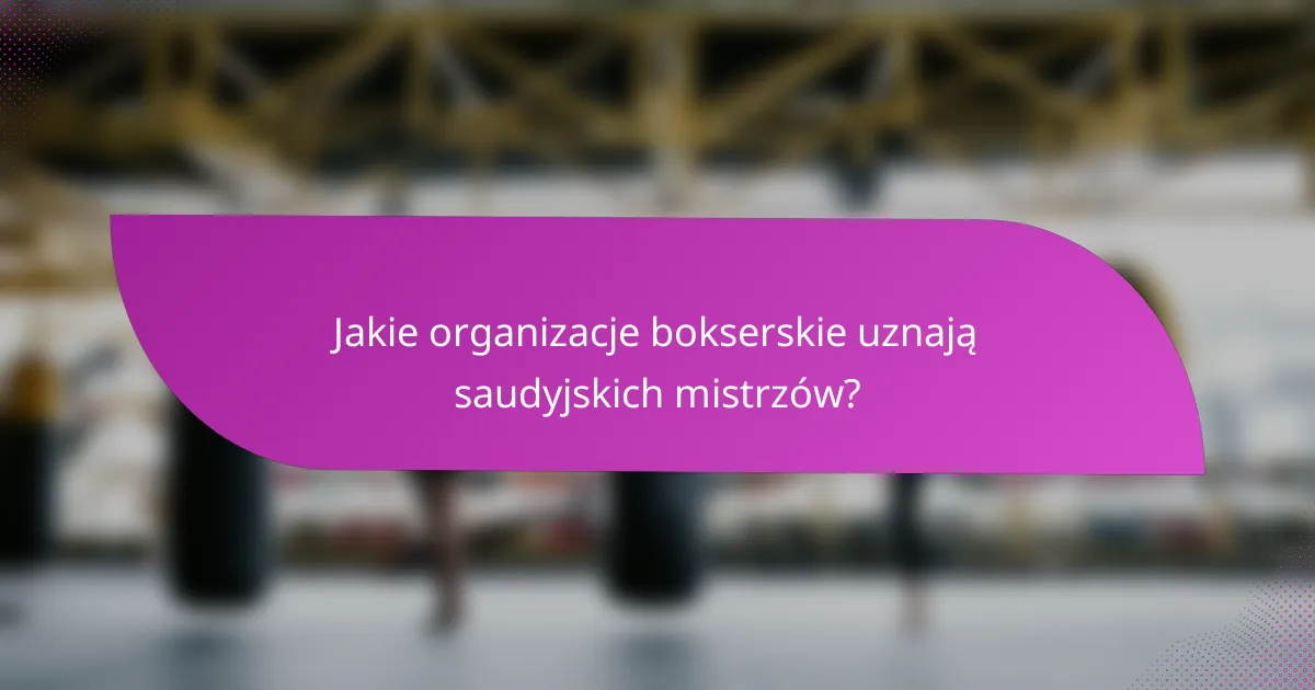 Jakie organizacje bokserskie uznają saudyjskich mistrzów?