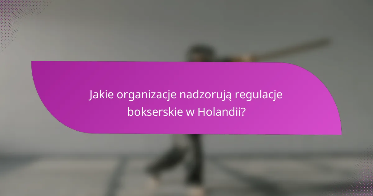 Jakie organizacje nadzorują regulacje bokserskie w Holandii?