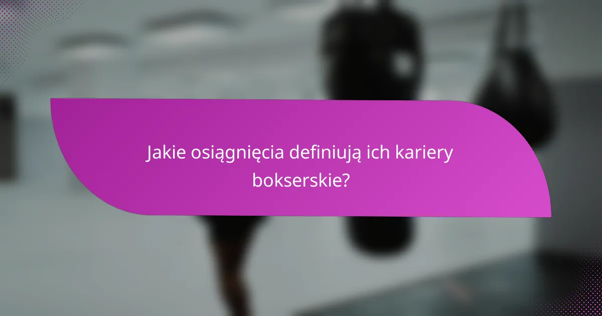 Jakie osiągnięcia definiują ich kariery bokserskie?