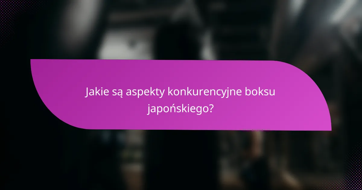 Jakie są aspekty konkurencyjne boksu japońskiego?