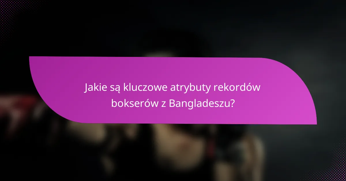 Jakie są kluczowe atrybuty rekordów bokserów z Bangladeszu?