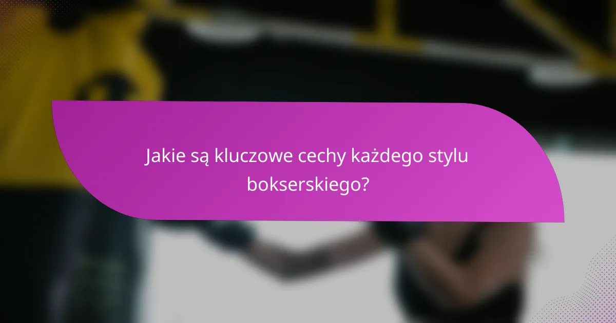 Jakie są kluczowe cechy każdego stylu bokserskiego?