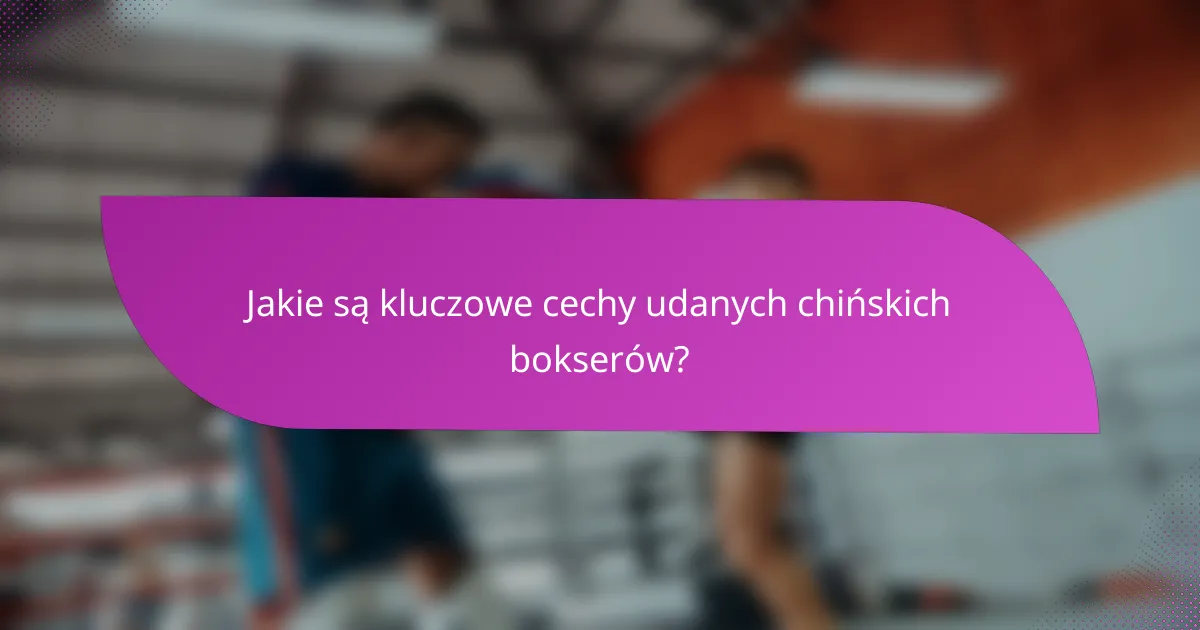Jakie są kluczowe cechy udanych chińskich bokserów?