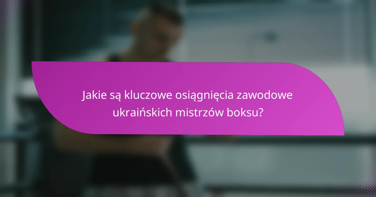Jakie są kluczowe osiągnięcia zawodowe ukraińskich mistrzów boksu?