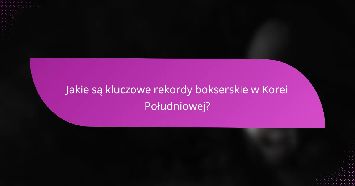 Jakie są kluczowe rekordy bokserskie w Korei Południowej?