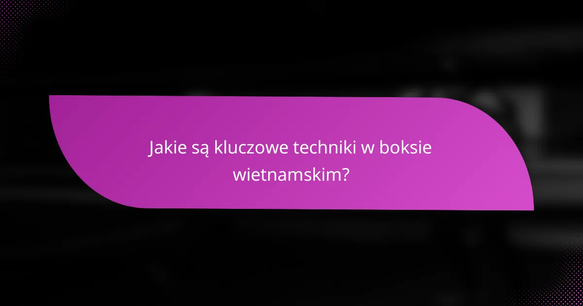 Jakie są kluczowe techniki w boksie wietnamskim?