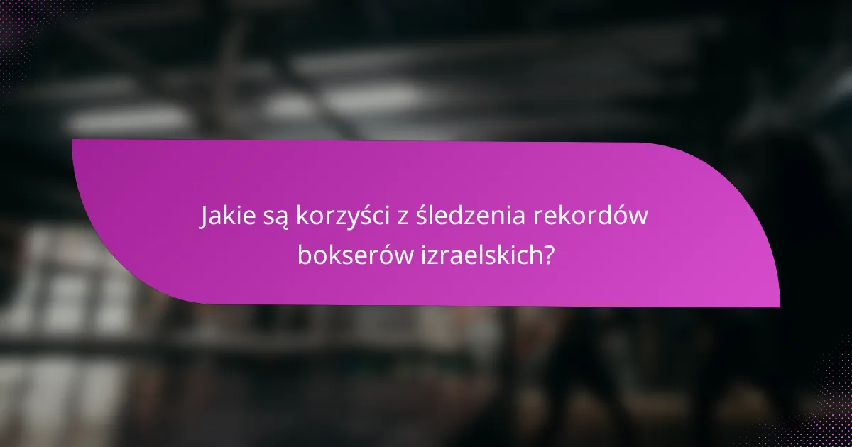 Jakie są korzyści z śledzenia rekordów bokserów izraelskich?