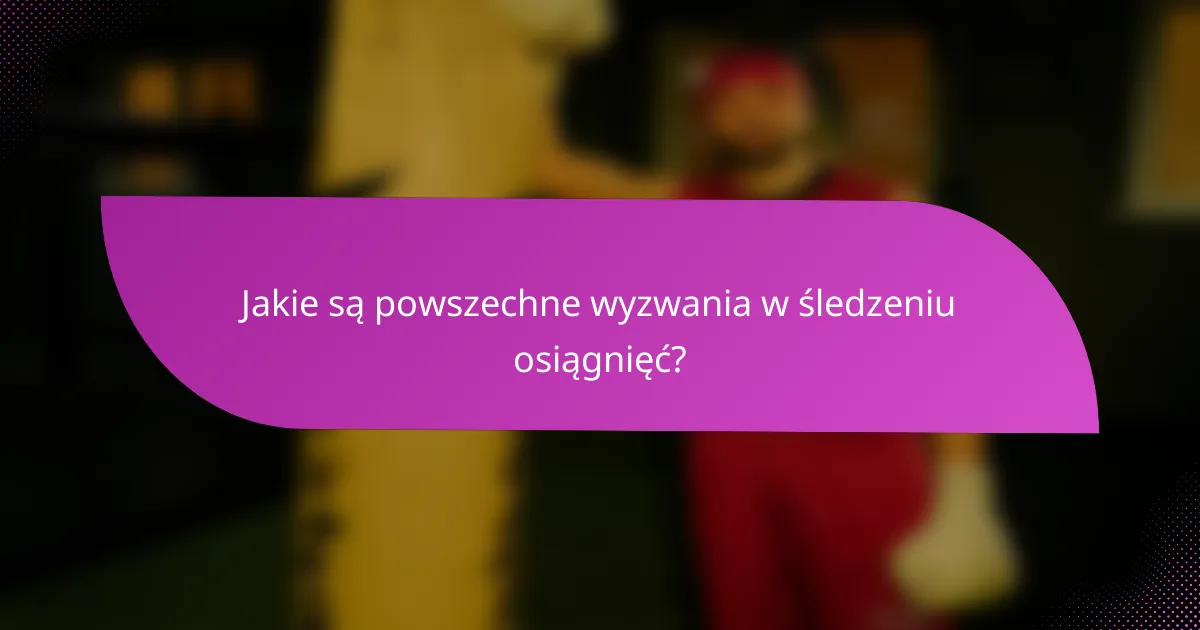 Jakie są powszechne wyzwania w śledzeniu osiągnięć?