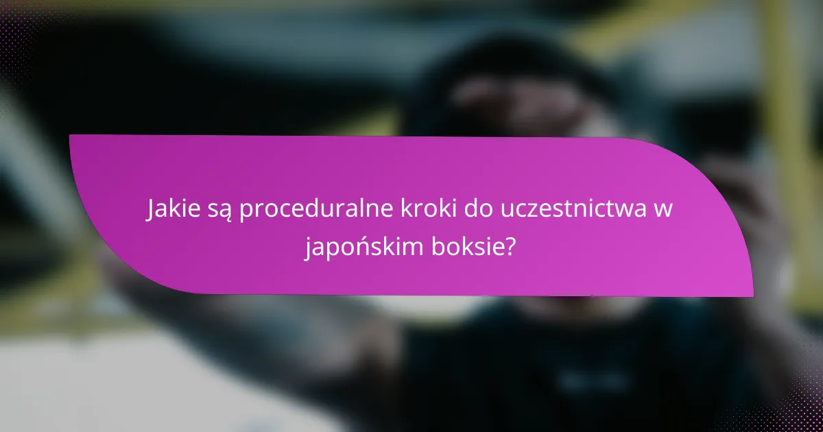 Jakie są proceduralne kroki do uczestnictwa w japońskim boksie?