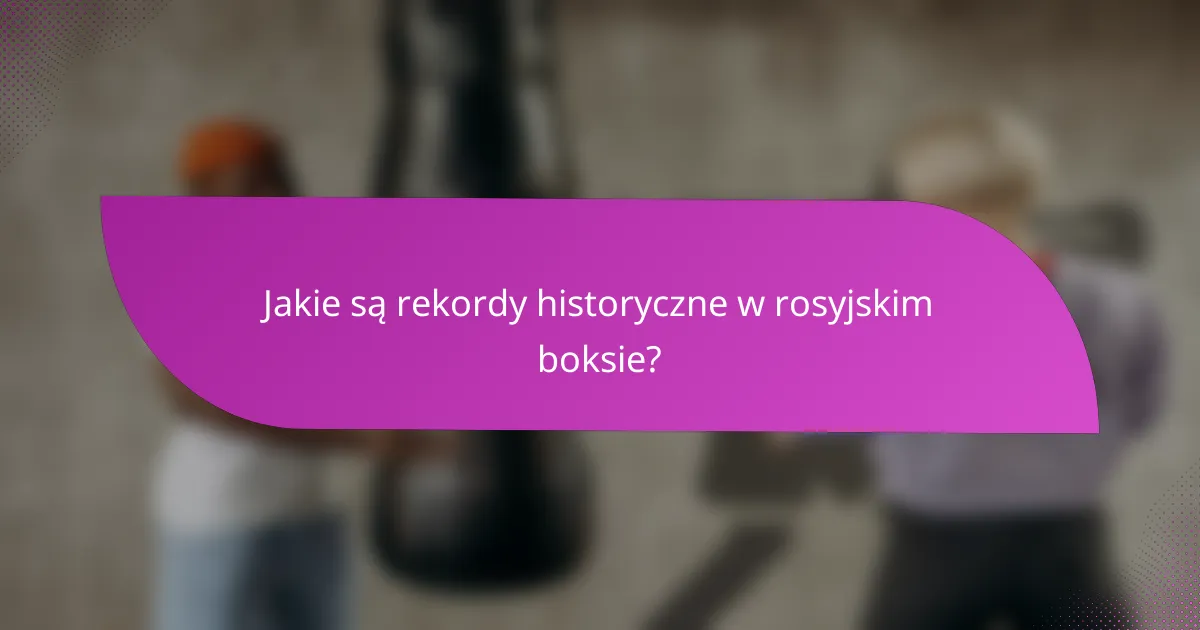 Jakie są rekordy historyczne w rosyjskim boksie?