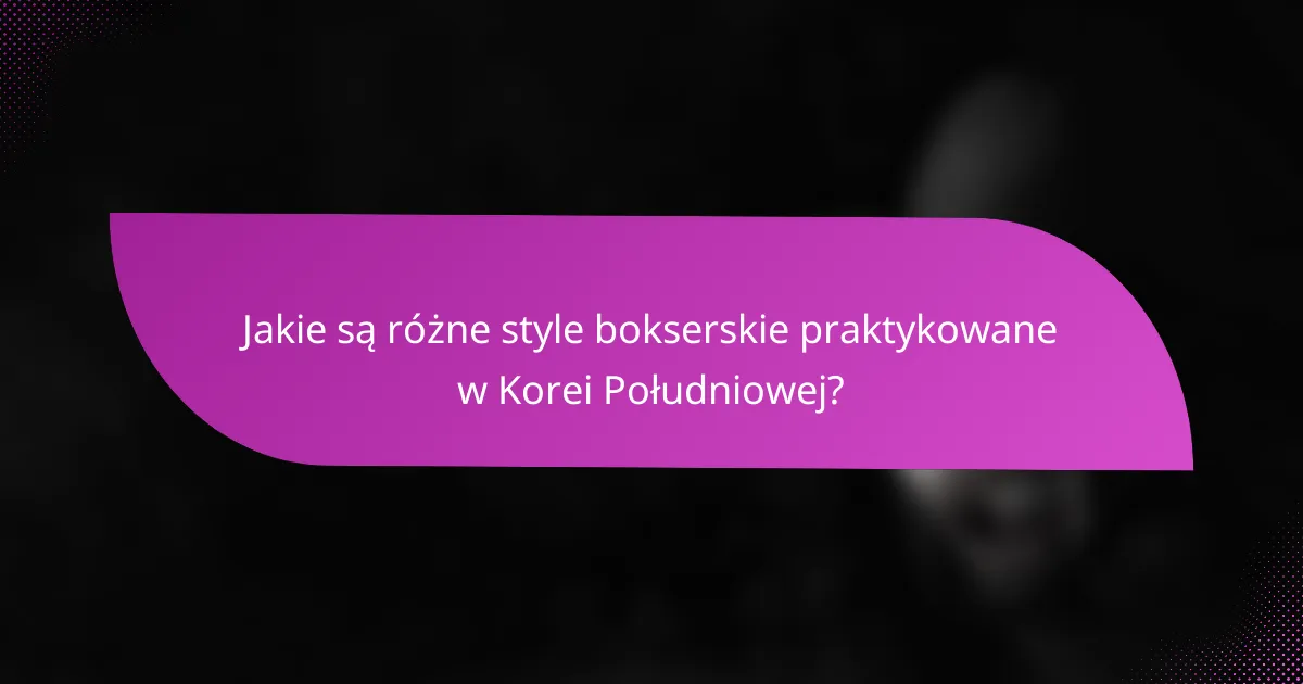 Jakie są różne style bokserskie praktykowane w Korei Południowej?