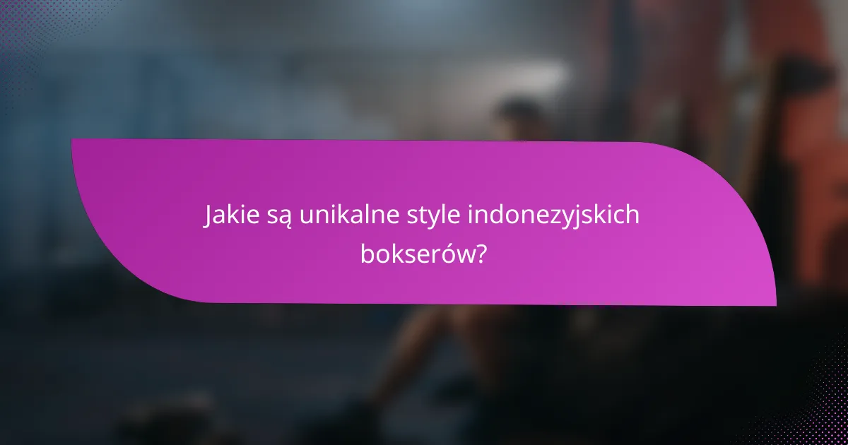 Jakie są unikalne style indonezyjskich bokserów?
