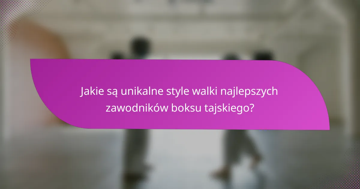 Jakie są unikalne style walki najlepszych zawodników boksu tajskiego?