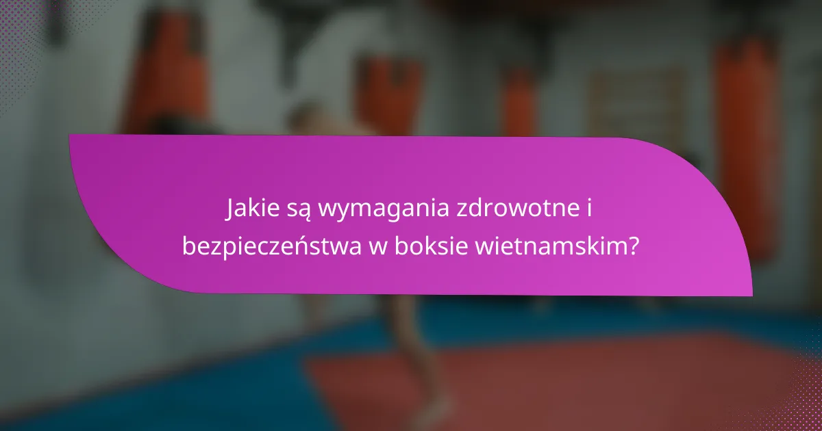 Jakie są wymagania zdrowotne i bezpieczeństwa w boksie wietnamskim?
