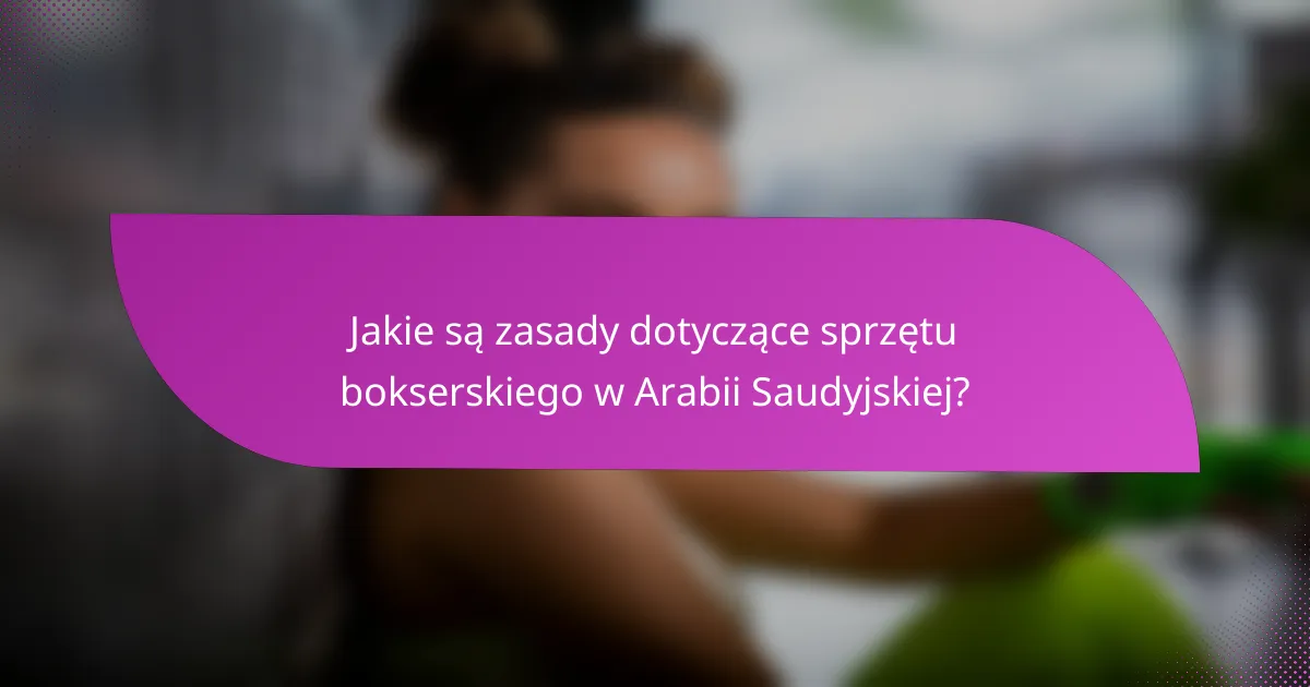Jakie są zasady dotyczące sprzętu bokserskiego w Arabii Saudyjskiej?