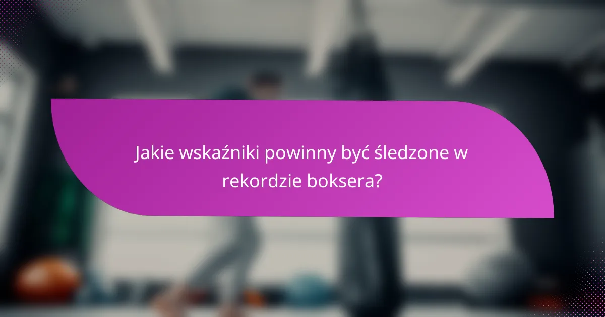 Jakie wskaźniki powinny być śledzone w rekordzie boksera?