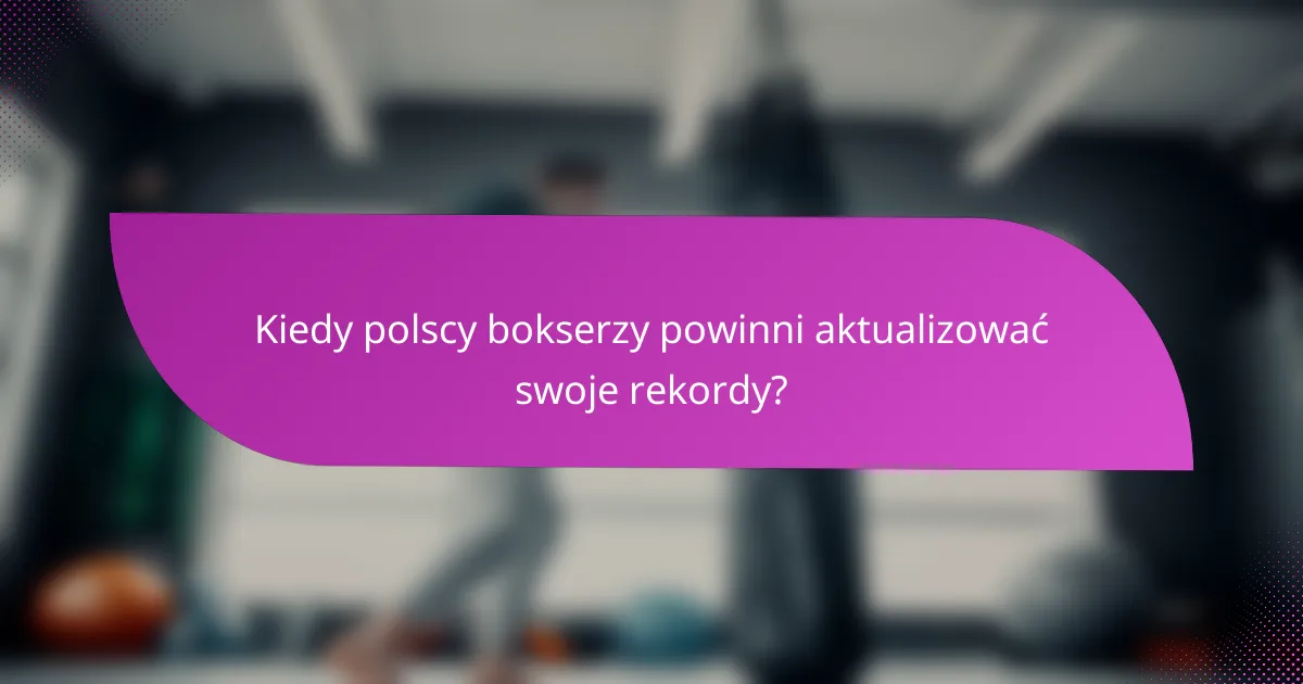 Kiedy polscy bokserzy powinni aktualizować swoje rekordy?