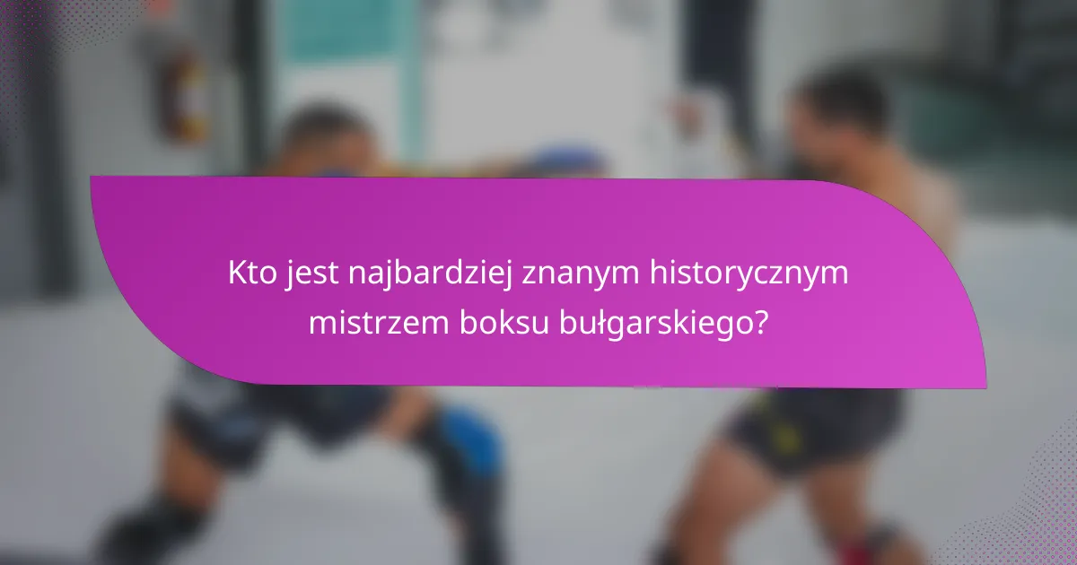 Kto jest najbardziej znanym historycznym mistrzem boksu bułgarskiego?