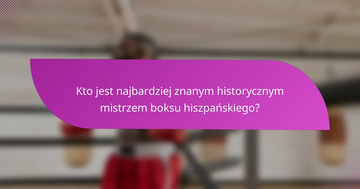 Kto jest najbardziej znanym historycznym mistrzem boksu hiszpańskiego?