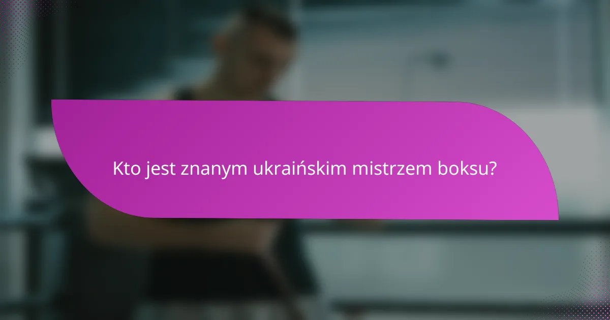 Kto jest znanym ukraińskim mistrzem boksu?