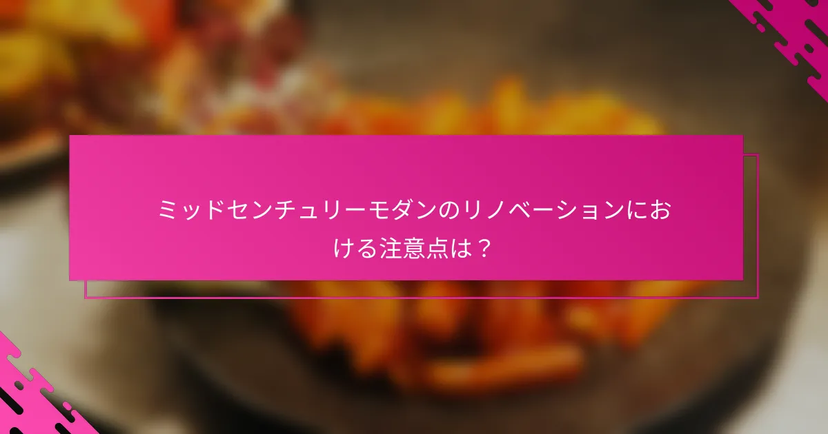 ミッドセンチュリーモダンのリノベーションにおける注意点は？