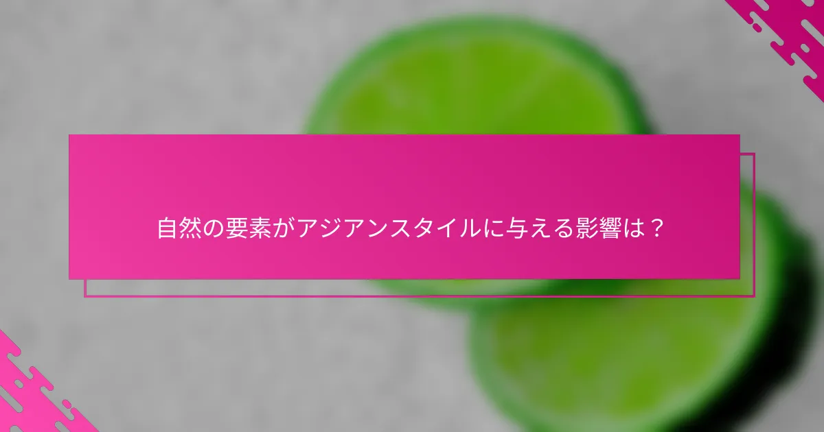 自然の要素がアジアンスタイルに与える影響は？